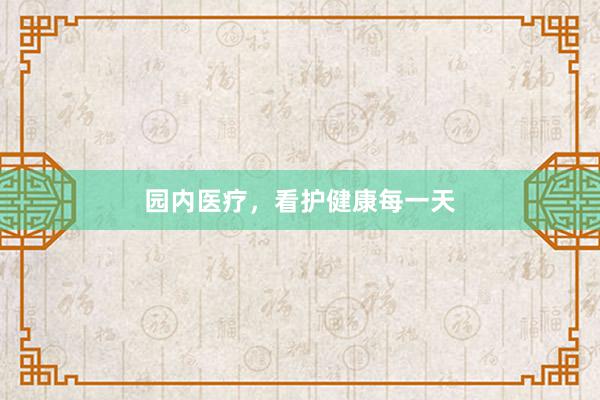 园内医疗，看护健康每一天