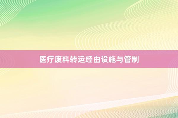 医疗废料转运经由设施与管制